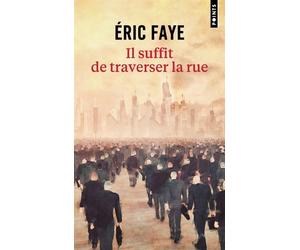 Il suffit de traverser la rue : petite saga des années 2010 - Eric Faye - Points - Poche - Roman
