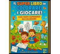 Il Super Libro da Colorare e Giocare - Età 4+: Attività divertenti, disegni da colorare, labirinti e giochi per bambini dai 4 anni in su