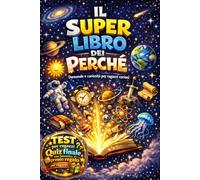 IL SUPER LIBRO DEI PERCHE' PER RAGAZZI CURIOSI: Curiosità, scoperte e misteri su natura, spazio, storia ed emozioni, con illustrazioni, domande che fanno pensare e quiz finale con premio