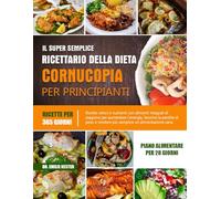 IL SUPER SEMPLICE RICETTARIO DELLA DIETA CORNUCOPIA PER PRINCIPIANTI: Ricette veloci e nutrienti con alimenti integrali di stagione per aumentare ... peso e rendere più semplice un’alimentazione