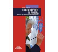 Il talento di vivere la vecchiaia. Pedagogia per un nuovo umanesimo esistenziale