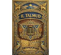 IL TALMUD : Grande Raccolta degli Insegnamenti, delle Storie, dei Commentari e della Sapienza dei Rabbini della Tradizione Ebraica Antica e Medievale: ... Tradizionali e Racconti della Letteratura