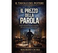 Il Tavolo del Potere - Libro I - Il Prezzo della Parola: Nel gioco del potere, mantenere la parola può essere la decisione più pericolosa