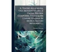 Il Teatro Alla Moda, Osia Metodo Sicuro, E Facile Per Ben Comporre, Ed Esequire L'opere Italiane In Musica All'uso Moderno ......