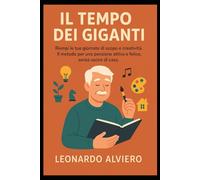 IL Tempo dei Giganti: Riempi le tue giornate di scopo e creatività. Il metodo per una pensione attiva e felice, senza uscire di casa.