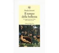 Il Tempo Della Bellezza. Un Viaggio Attraverso Il Bello Fuori E Dentro Di Noi