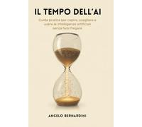 Il Tempo dell'Ai: Guida pratica per capire, scegliere e usare le intelligenze artificiali senza farsi fregare