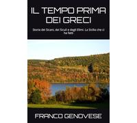 IL TEMPO PRIMA DEI GRECI: Storia dei Sicani, dei Siculi e degli Elimi. La Sicilia che ci ha fatti
