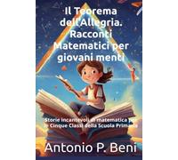Il Teorema dell’Allegria. Racconti Matematici per giovani menti: Storie incantevoli di matematica per le Cinque Classi della Scuola Primaria