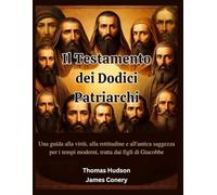 Il Testamento dei Dodici Patriarchi: Una guida alla virtù, alla rettitudine e all'antica saggezza per i tempi moderni, tratta dai figli di Giacobbe