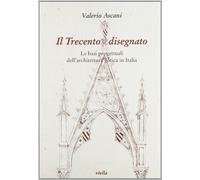 Il Trecento Disegnato: Le Basi Progettuali Dell'architettura Gotica in Italia