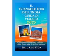 IL TRIANGOLO D'ORO DELL'INDIA GUIDA DI VIAGGIO 2025: Il tuo compagno completo per esplorare Delhi, Agra e Jaipur in un breve soggiorno