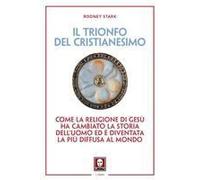 Il Trionfo Del Cristianesimo. Come La Religione Di Gesù Ha Cambiato La Storia Dell'uomo Ed È Diventata La Più Diffusa Al Mondo