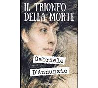 Il Trionfo della Morte: Terzo e ultimo romanzo della trilogia della rosa di Gabriele D'Annunzio + Biografia e analisi (Italian Edition)