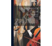 Il Trionfo Di Clelia: Dramma Del Celebre Signor Abbate Pietro Metastasio, Poeta Cesareo, Da Rappresentarsi Per Musica In Bologna, Nella Prim