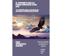 IL TRONFO DELLA FEDE: VINCERE CON DIO: "IL POTERE DELLA FIDUCIA IN DIO NELLE SFIDE DELLA VITA"