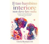 Il tuo bambino interiore non deve fare nulla: Guarire le ferite dell'anima e fare pace con sé stessi