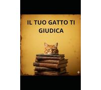 IL TUO GATTO TI GIUDICA: Guida semiseria per capire quanto il tuo gatto ti trovi deludente, noioso e indispensabile solo per le crocchette