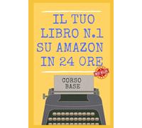 Il Tuo Libro N.1 su Amazon in 24 ore! Corso Base per scrivere e pubblicare con Case Editrici o Self Publishing: NON PUBBLICARE UN LIBRO SENZA AVER LETTO QUESTA GUIDA in 15 PASSI! Edizione 2027
