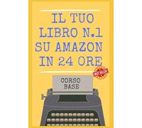Il Tuo Libro N.1 su Amazon in 24 ore! Scrivere, Pubblicare, Vendere con Case Editrici o Self Publishing: NON PUBBLICARE UN LIBRO SENZA AVER LETTO QUESTA GUIDA in 15 PASSI! Edizione 2027