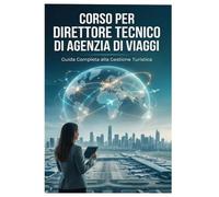 IL TURISMO NON PASSA MAI DI MODA: Il Manuale Pratico per Direttori Tecnici, Operatori Turistici, Agenti e Consulenti di Viaggio.
