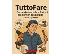 Il Tuttofare Guida Pratica per le Riparazioni Domestiche: Ripara, restaura e migliora la tua casa con soluzioni pratiche e senza stress: la guida fai-da-te per ogni problema domestico!