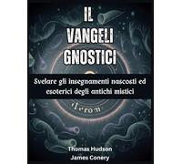 IL Vangeli gnostici: Svelare gli insegnamenti nascosti ed esoterici degli antichi mistici