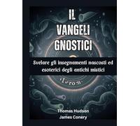 IL Vangeli gnostici: Svelare gli insegnamenti nascosti ed esoterici degli antichi mistici