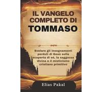 IL VANGELO COMPLETO DI TOMMASO: Svelare gli insegnamenti perduti di Gesù sulla scoperta di sé, la saggezza divina e il misticismo cristiano primitivo