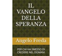 IL VANGELO DELLA SPERANZA: PER CHI HA SMESSO DI CREDERE NEL DOMANI