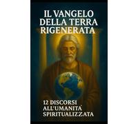 IL VANGELO DELLA TERRA RIGENERATA: 12 lezioni per l'umanità spiritualizzata