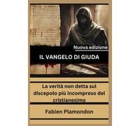 Il Vangelo Di Giuda (Nuova Edizione): La Verità Non Detta Sul Discepolo Più Incompreso Del Cristianesimo