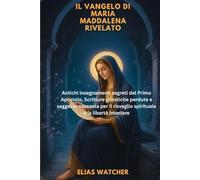 IL VANGELO DI MARIA MADDALENA RIVELATO: Antichi insegnamenti segreti del Primo Apostolo, Scritture gnostiche perdute e saggezza nascosta per il risveglio spirituale e la libertà interiore