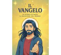 IL VANGELO - LA STORIA DI GESÙ, IL SALVATORE DEL MONDO: Edizione per Giovani e Adulti