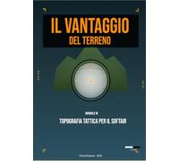 IL VANTAGGIO DEL TERRENO: Manuale di Topografia Tattica per il Softair