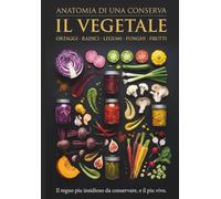 Il Vegetale: Ortaggi, radici, funghi, legumi e alghe di terra: la scienza e le tecniche della conservazione, dall'orto all'alta cucina