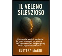 IL Veleno Silenzioso: Riconosci e lascia il narcisista. La guida strategica per guarire dall’abuso emotivo, dal gaslighting e dalla dipendenza affettiva