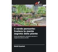 Il verde pensante: Svelare la mente segreta delle piante: Come percepiscono, prendono decisioni e reagiscono senza cervello