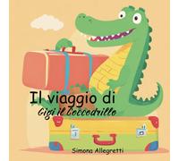Il Viaggio Di Gigi Il Coccodrillo: Un'avventura Straordinaria Alla Scoperta Dell'amicizia E Del Coraggio. Albo Illustrato Per Bambini 3/6 Anni: Un ... Il Coraggio Di Seguire I Propri Sogni.