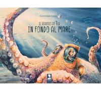 Il viaggio di Tea in fondo al mare. Ediz. a colori