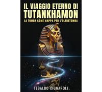 Il Viaggio Eterno di Tutankhamon: La Tomba come Mappa per l’Oltretomba: Decodificare il Libro dei Morti, i rituali e la mitologia egizia attraverso il corredo funebre