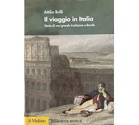 Il viaggio in Italia. Storia di una grande tradizione culturale