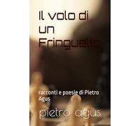 Il volo di un Fringuello: racconti e poesie di Pietro Agus
