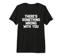Il y a Quelque Chose Qui ne va Pas chez Vous - Funny Saying Sarcastic T-Shirt Haut de Gamme