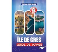 ÎLE DE CRES GUIDE DE VOYAGE 2026: Des vols et correspondances en ferry à la cuisine locale, en passant par les sentiers de randonnée et les aventures ... une escapade parfaite sur une île en Croatie