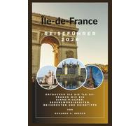 Île-de-France Reiseführer 2026: Ein umfassender Reisebegleiter für Paris, Versailles, Disneyland Paris, versteckte Juwelen, lokale Küche, Kultur und wichtige Reisetipps