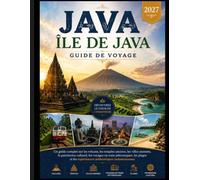 ÎLE DE JAVA GUIDE DE VOYAGE 2027: Guide complet des volcans, des temples antiques et des villes dynamiques. Patrimoine culturel, voyages en train ... et Expériences indonésiennes authentiques