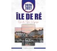 ÎLE DE RÉ GUIDE DE VOYAGE 2026 - 2027: Itinéraires cyclables, villages côtiers, plages, cuisine locale, itinéraires, conseils pratiques et aventures insulaires