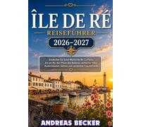 ÎLE DE RÉ REISEFÜHRER 2026/2027: Entdecken Sie Saint-Martin-de-Ré, La Flotte, Ars-en-Ré, den Phare des Baleines, idyllische Häfen, Austernküsten, ... the details itinerary among the chapters
