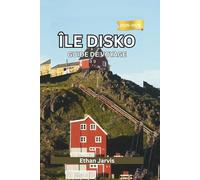 ÎLE DISKO GUIDE DE VOYAGE 2025-2026: Voyagez aux confins de l'Arctique - Guide complet des glaciers, de la faune et de la vie locale de l'île Disko